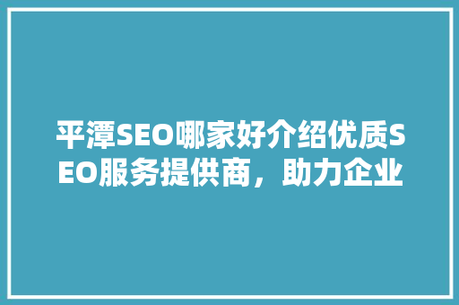 平潭SEO哪家好介绍优质SEO服务提供商，助力企业腾飞