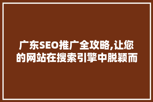 广东SEO推广全攻略,让您的网站在搜索引擎中脱颖而出