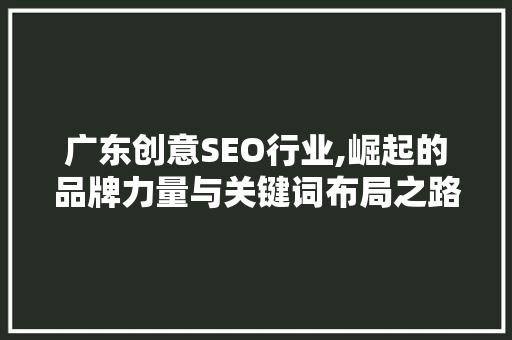 广东创意SEO行业,崛起的品牌力量与关键词布局之路