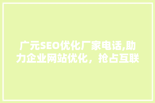 广元SEO优化厂家电话,助力企业网站优化，抢占互联网市场先机