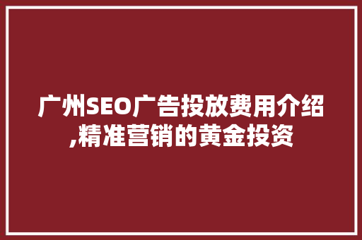 广州SEO广告投放费用介绍,精准营销的黄金投资