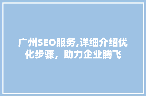 广州SEO服务,详细介绍优化步骤，助力企业腾飞