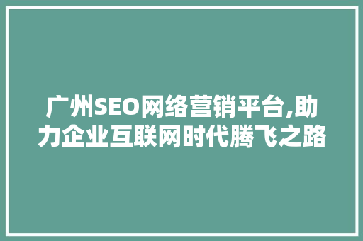 广州SEO网络营销平台,助力企业互联网时代腾飞之路