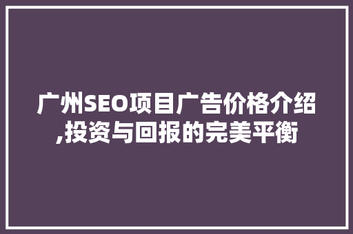 广州SEO项目广告价格介绍,投资与回报的完美平衡