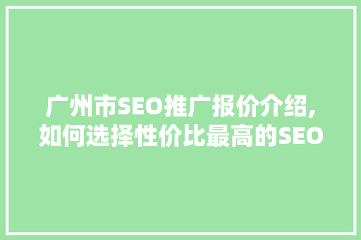 广州市SEO推广报价介绍,如何选择性价比最高的SEO服务