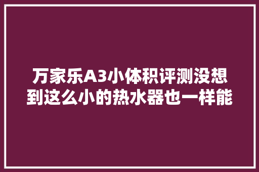 万家乐A3小体积评测没想到这么小的热水器也一样能打