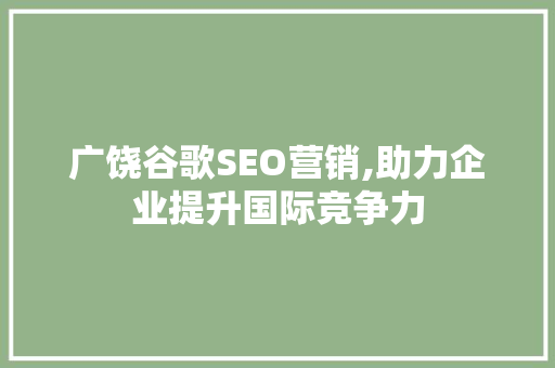 广饶谷歌SEO营销,助力企业提升国际竞争力
