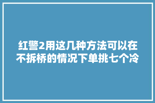 红警2用这几种方法可以在不拆桥的情况下单挑七个冷漠电脑