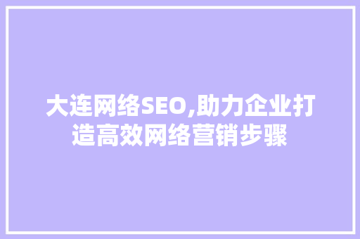 大连网络SEO,助力企业打造高效网络营销步骤