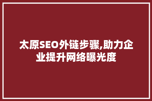 太原SEO外链步骤,助力企业提升网络曝光度