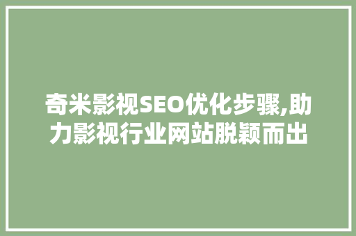 奇米影视SEO优化步骤,助力影视行业网站脱颖而出