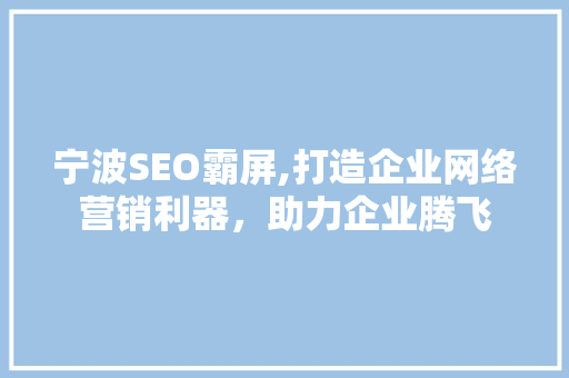 宁波SEO霸屏,打造企业网络营销利器，助力企业腾飞