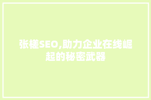 张槎SEO,助力企业在线崛起的秘密武器