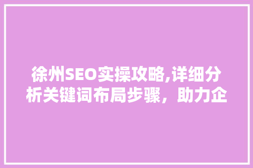 徐州SEO实操攻略,详细分析关键词布局步骤，助力企业线上突围