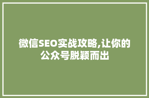 微信SEO实战攻略,让你的公众号脱颖而出