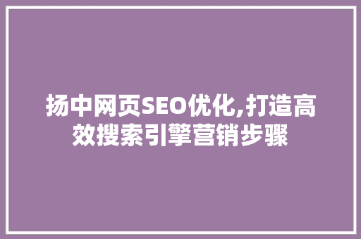 扬中网页SEO优化,打造高效搜索引擎营销步骤