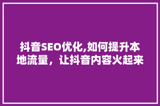 抖音SEO优化,如何提升本地流量，让抖音内容火起来