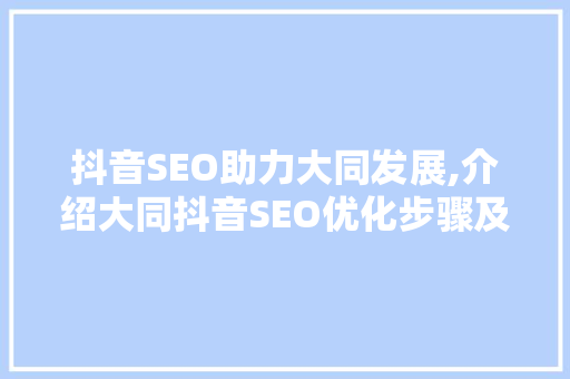 抖音SEO助力大同发展,介绍大同抖音SEO优化步骤及实战例子