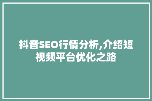 抖音SEO行情分析,介绍短视频平台优化之路