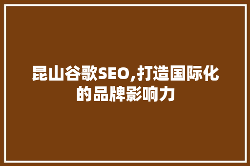 昆山谷歌SEO,打造国际化的品牌影响力