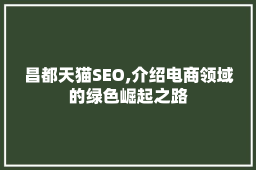 昌都天猫SEO,介绍电商领域的绿色崛起之路