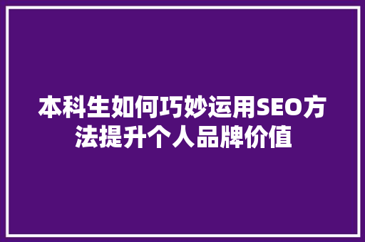 本科生如何巧妙运用SEO方法提升个人品牌价值