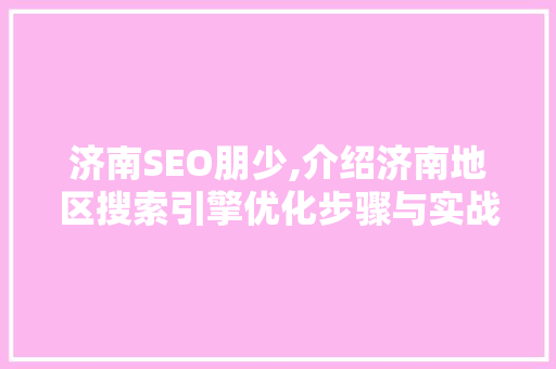 济南SEO朋少,介绍济南地区搜索引擎优化步骤与实战方法