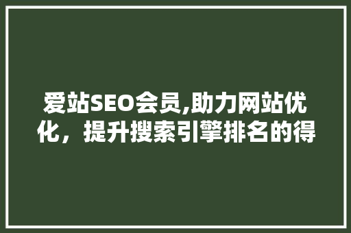 爱站SEO会员,助力网站优化，提升搜索引擎排名的得力助手