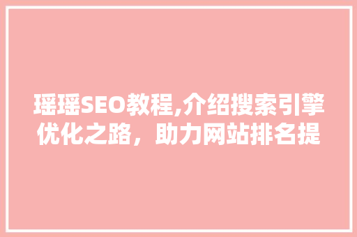 瑶瑶SEO教程,介绍搜索引擎优化之路，助力网站排名提升