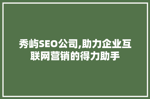 秀屿SEO公司,助力企业互联网营销的得力助手