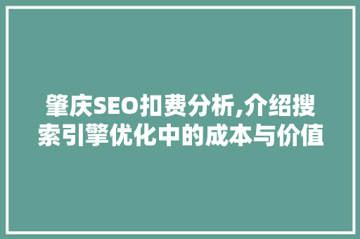 肇庆SEO扣费分析,介绍搜索引擎优化中的成本与价值