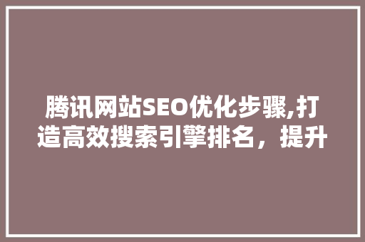 腾讯网站SEO优化步骤,打造高效搜索引擎排名，提升品牌影响力