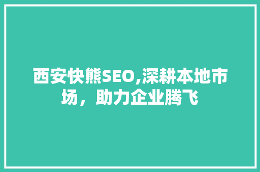 西安快熊SEO,深耕本地市场，助力企业腾飞