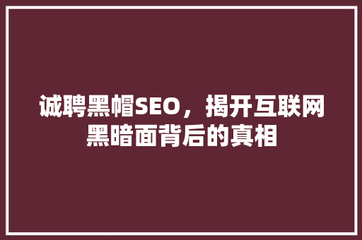 诚聘黑帽SEO，揭开互联网黑暗面背后的真相