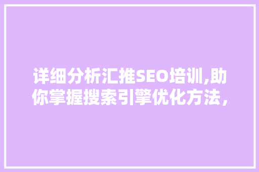 详细分析汇推SEO培训,助你掌握搜索引擎优化方法，提升网站排名
