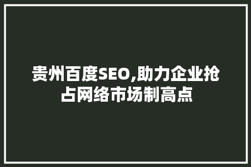 贵州百度SEO,助力企业抢占网络市场制高点