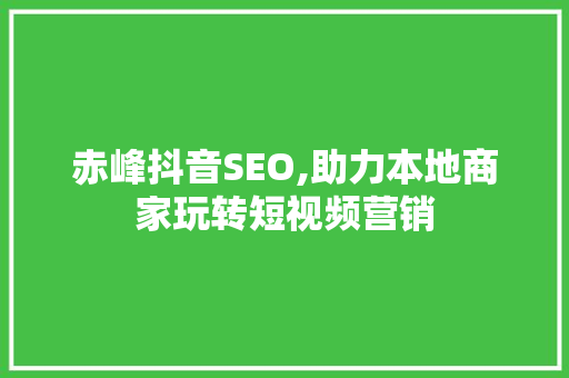 赤峰抖音SEO,助力本地商家玩转短视频营销