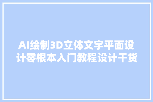 AI绘制3D立体文字平面设计零根本入门教程设计干货分享