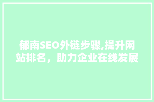 郁南SEO外链步骤,提升网站排名，助力企业在线发展
