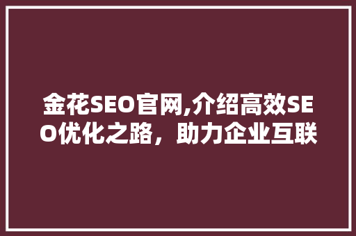 金花SEO官网,介绍高效SEO优化之路，助力企业互联网营销腾飞