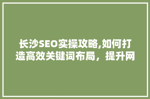 长沙SEO实操攻略,如何打造高效关键词布局，提升网站排名