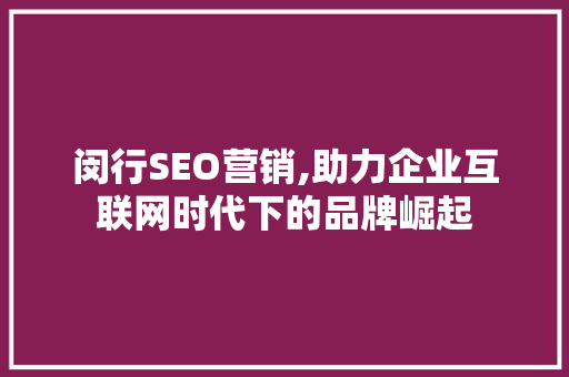 闵行SEO营销,助力企业互联网时代下的品牌崛起