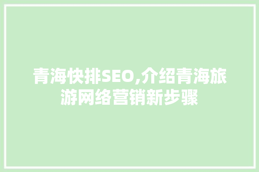 青海快排SEO,介绍青海旅游网络营销新步骤