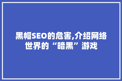 黑帽SEO的危害,介绍网络世界的“暗黑”游戏