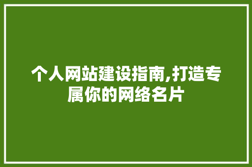 个人网站建设指南,打造专属你的网络名片