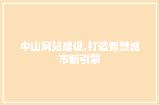 中山网站建设,打造智慧城市新引擎