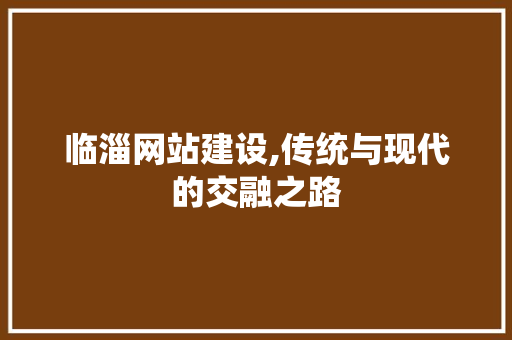 临淄网站建设,传统与现代的交融之路