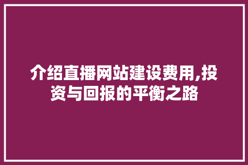 介绍直播网站建设费用,投资与回报的平衡之路