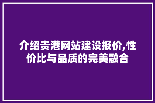 介绍贵港网站建设报价,性价比与品质的完美融合