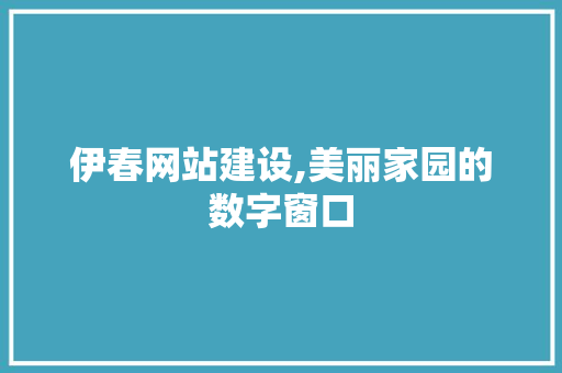 伊春网站建设,美丽家园的数字窗口
